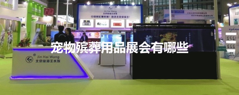 适合宠物殡葬用品展会有哪些？(www.253378.com)