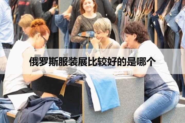 俄罗斯服装展比较好的是哪个？俄罗斯CPM高端品牌服装展(www.253378.com)